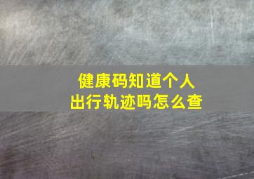 健康码知道个人出行轨迹吗怎么查