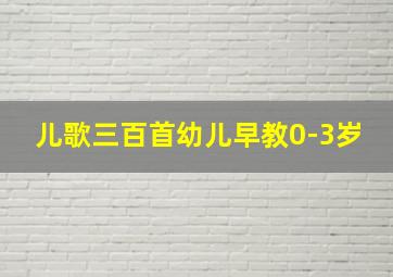 儿歌三百首幼儿早教0-3岁