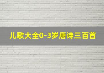 儿歌大全0-3岁唐诗三百首