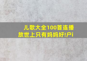 儿歌大全100首连播放世上只有妈妈好!户i