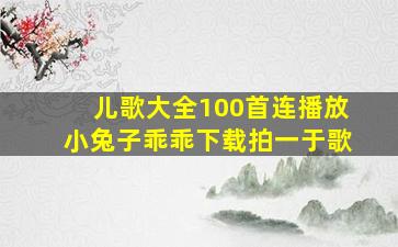 儿歌大全100首连播放小兔子乖乖下载拍一于歌