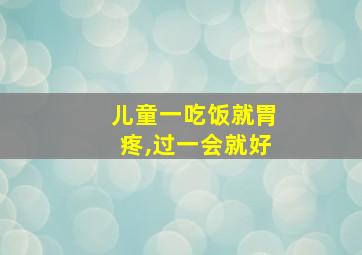 儿童一吃饭就胃疼,过一会就好