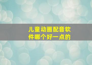 儿童动画配音软件哪个好一点的