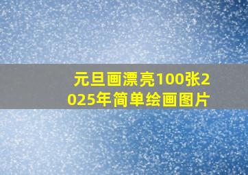 元旦画漂亮100张2025年简单绘画图片