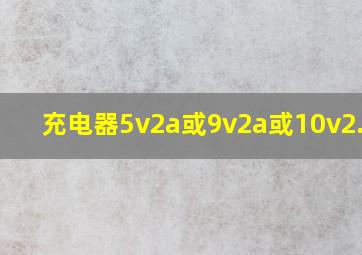 充电器5v2a或9v2a或10v2.25a