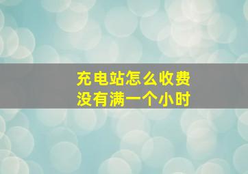 充电站怎么收费没有满一个小时