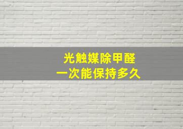 光触媒除甲醛一次能保持多久