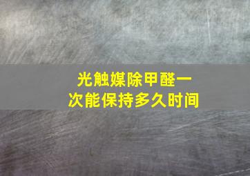 光触媒除甲醛一次能保持多久时间