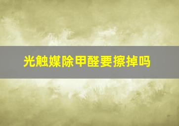 光触媒除甲醛要擦掉吗