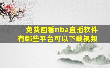 免费回看nba直播软件有哪些平台可以下载视频