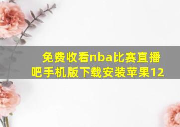 免费收看nba比赛直播吧手机版下载安装苹果12