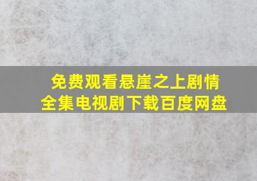 免费观看悬崖之上剧情全集电视剧下载百度网盘