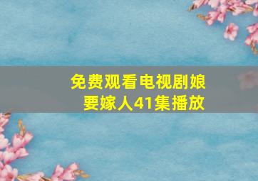 免费观看电视剧娘要嫁人41集播放