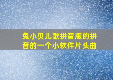 兔小贝儿歌拼音版的拼音的一个小软件片头曲