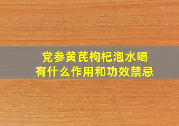 党参黄芪枸杞泡水喝有什么作用和功效禁忌