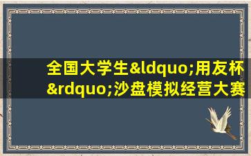 全国大学生“用友杯”沙盘模拟经营大赛