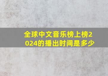 全球中文音乐榜上榜2024的播出时间是多少