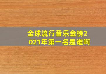 全球流行音乐金榜2021年第一名是谁啊