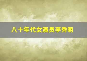 八十年代女演员李秀明