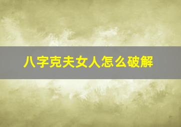 八字克夫女人怎么破解