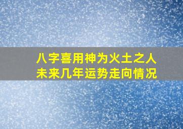 八字喜用神为火土之人未来几年运势走向情况