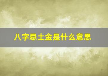 八字忌土金是什么意思