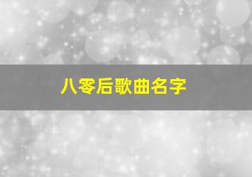 八零后歌曲名字