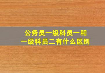 公务员一级科员一和一级科员二有什么区别