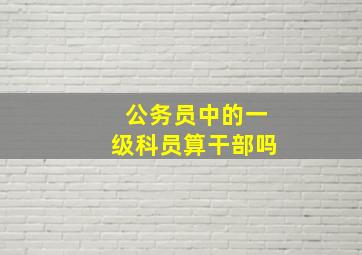 公务员中的一级科员算干部吗