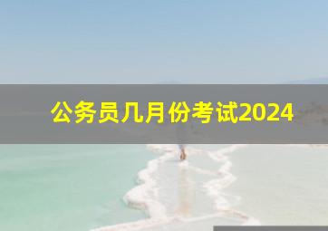 公务员几月份考试2024