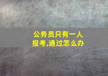 公务员只有一人报考,通过怎么办