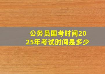 公务员国考时间2025年考试时间是多少