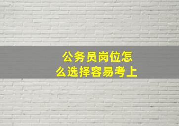 公务员岗位怎么选择容易考上