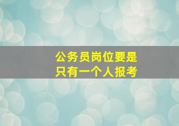 公务员岗位要是只有一个人报考