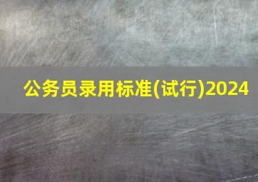 公务员录用标准(试行)2024