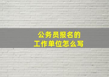 公务员报名的工作单位怎么写