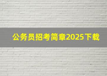 公务员招考简章2025下载