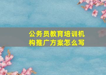 公务员教育培训机构推广方案怎么写