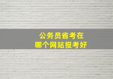 公务员省考在哪个网站报考好