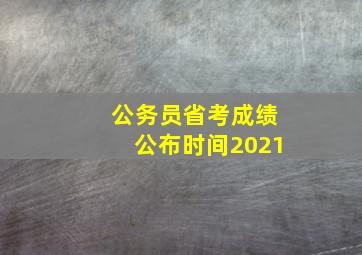 公务员省考成绩公布时间2021