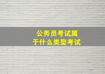 公务员考试属于什么类型考试