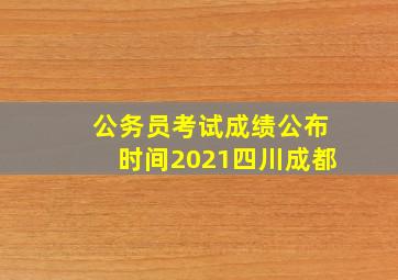 公务员考试成绩公布时间2021四川成都