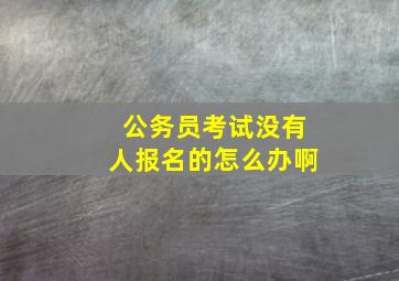 公务员考试没有人报名的怎么办啊