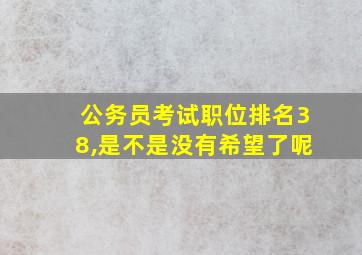 公务员考试职位排名38,是不是没有希望了呢