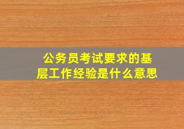 公务员考试要求的基层工作经验是什么意思