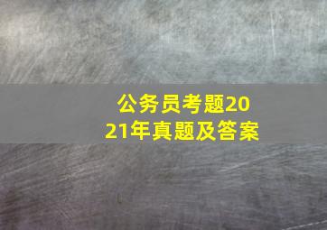 公务员考题2021年真题及答案