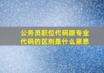 公务员职位代码跟专业代码的区别是什么意思