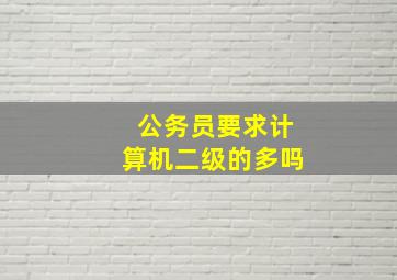 公务员要求计算机二级的多吗