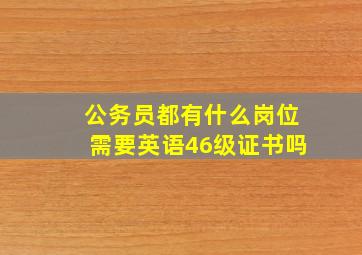 公务员都有什么岗位需要英语46级证书吗