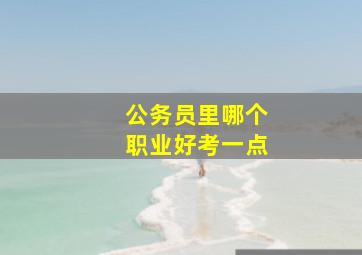 公务员里哪个职业好考一点